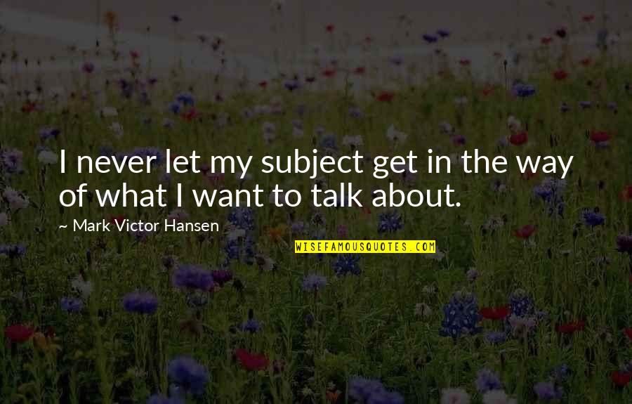 Naties Best Quotes By Mark Victor Hansen: I never let my subject get in the Naties Best Quotes By Mark Victor Hansen: I never let my subject get in the