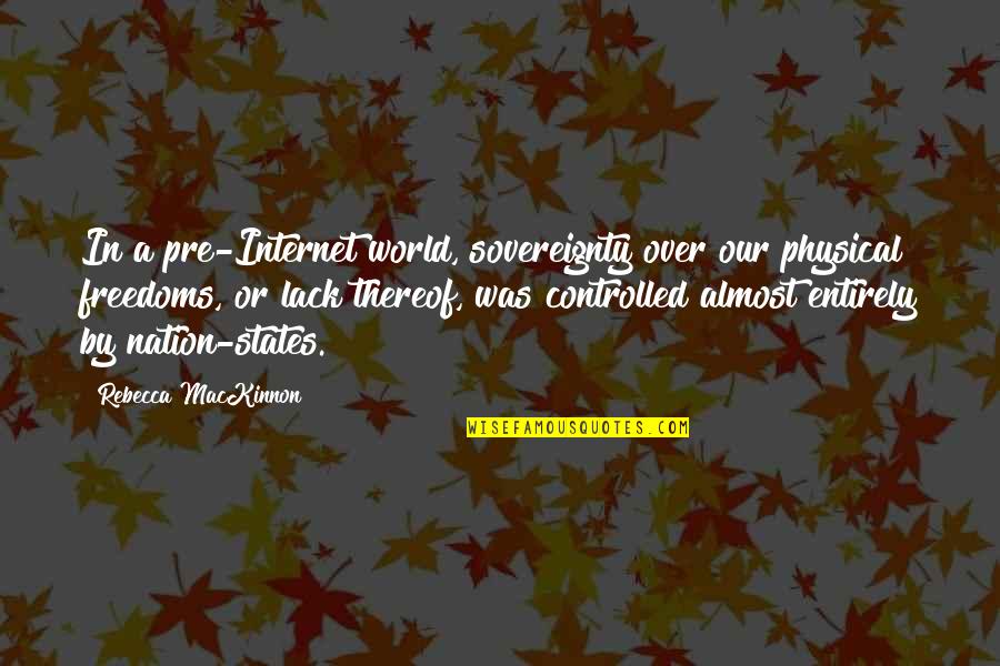 Nation And Sovereignty Quotes By Rebecca MacKinnon: In a pre-Internet world, sovereignty over our physical Nation And Sovereignty Quotes By Rebecca MacKinnon: In a pre-Internet world, sovereignty over our physical