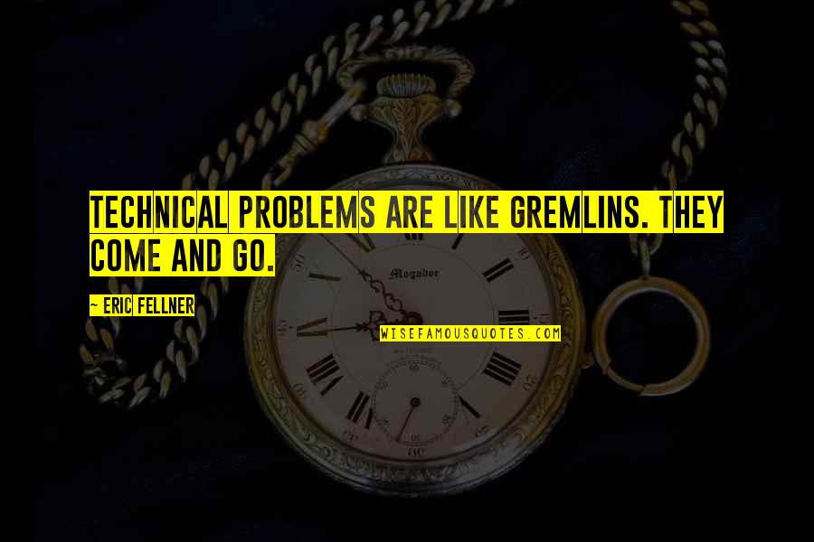 Nation Builder Quotes By Eric Fellner: Technical problems are like gremlins. They come and Nation Builder Quotes By Eric Fellner: Technical problems are like gremlins. They come and