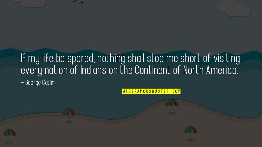 Nation From The North Quotes By George Catlin: If my life be spared, nothing shall stop
