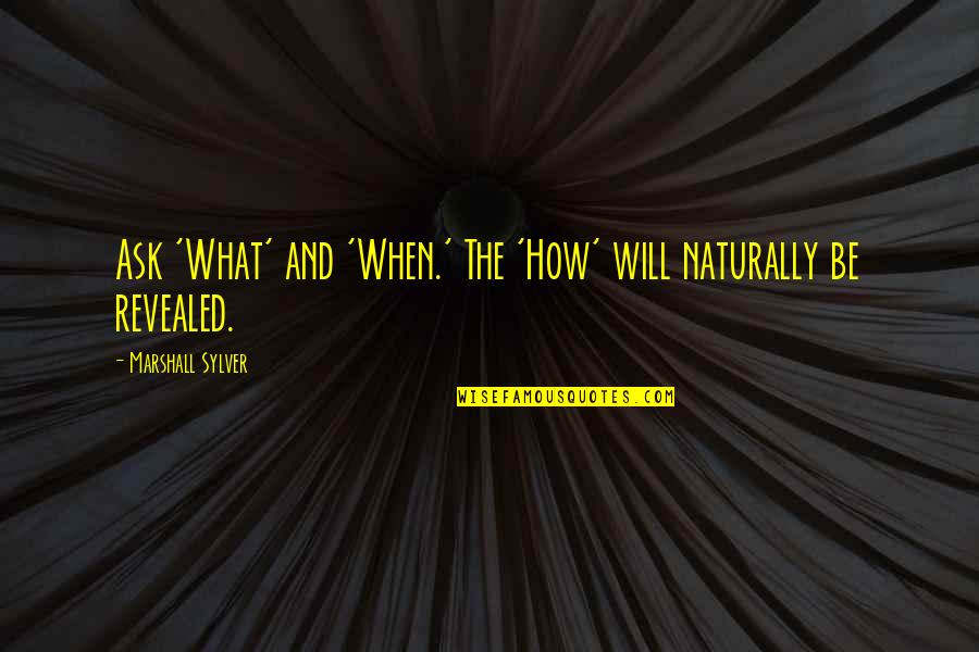 Nation From The North Quotes By Marshall Sylver: Ask 'What' and 'When.' The 'How' will naturally