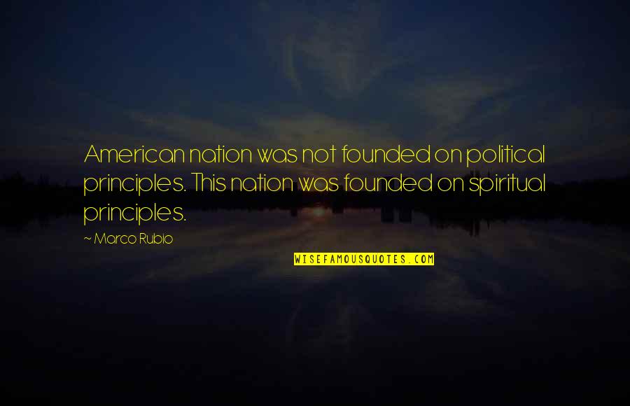 Nation Quotes By Marco Rubio: American nation was not founded on political principles.