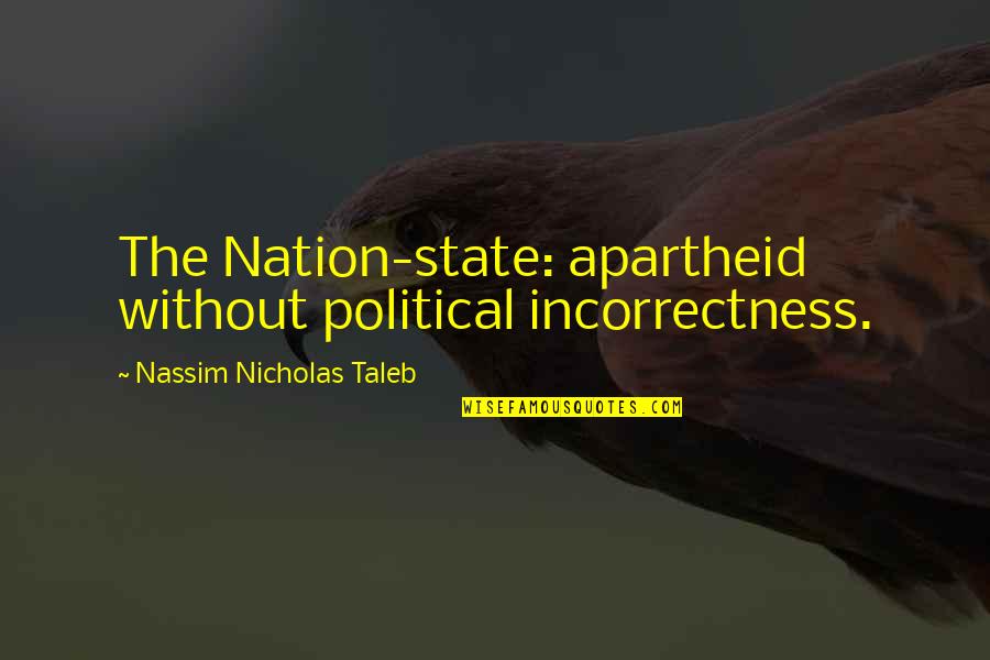 Nation State Quotes By Nassim Nicholas Taleb: The Nation-state: apartheid without political incorrectness. Nation State Quotes By Nassim Nicholas Taleb: The Nation-state: apartheid without political incorrectness.
