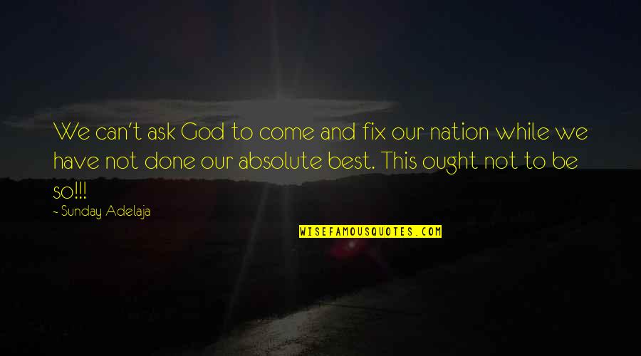 Nation Without God Quotes By Sunday Adelaja: We can't ask God to come and fix Nation Without God Quotes By Sunday Adelaja: We can't ask God to come and fix