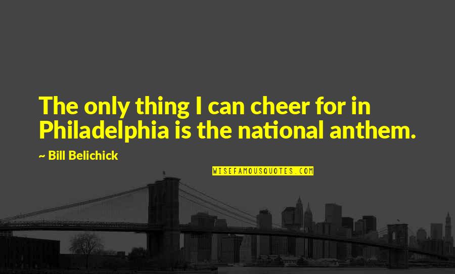 National Anthem Quotes By Bill Belichick: The only thing I can cheer for in