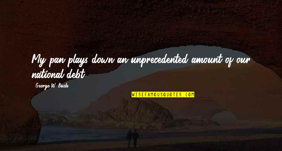 National Debt Quotes By George W. Bush: My pan plays down an unprecedented amount of