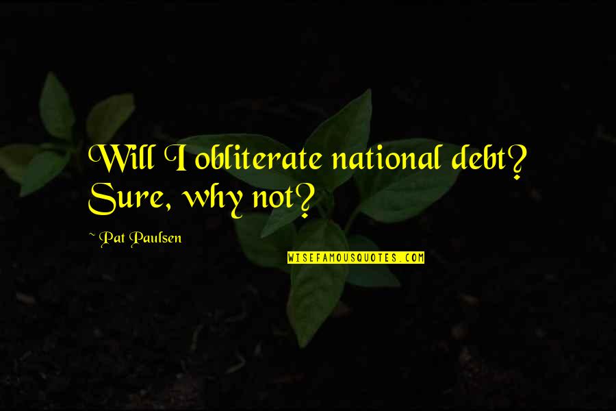 National Debt Quotes By Pat Paulsen: Will I obliterate national debt? Sure, why not?