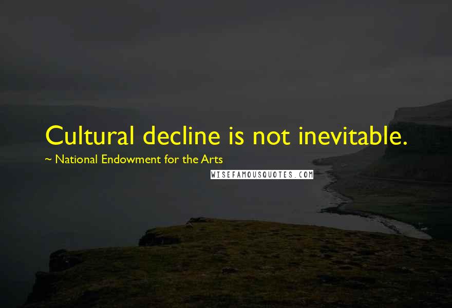 National Endowment For The Arts quotes: Cultural decline is not inevitable.