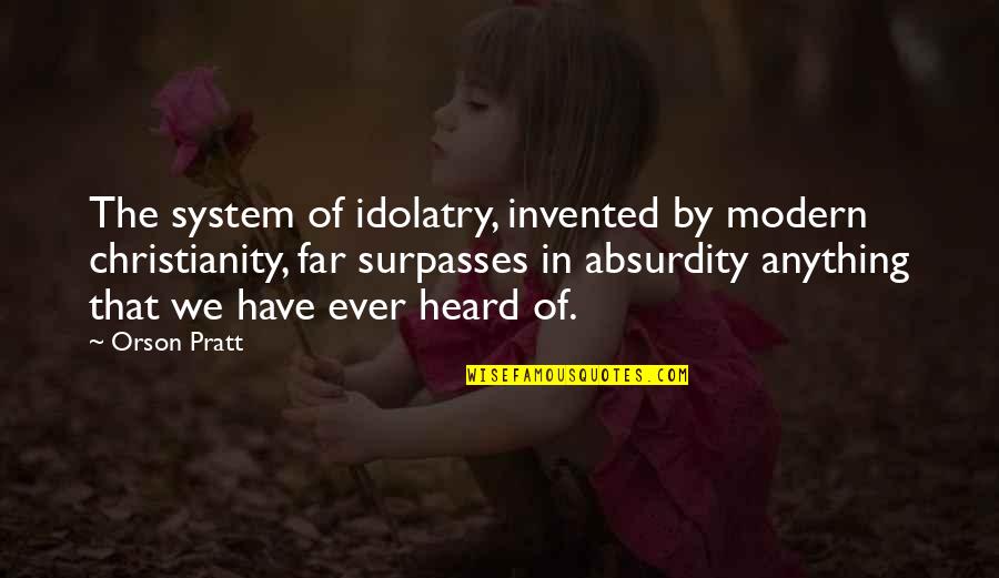 National Geographic Inspiring Quotes By Orson Pratt: The system of idolatry, invented by modern christianity,