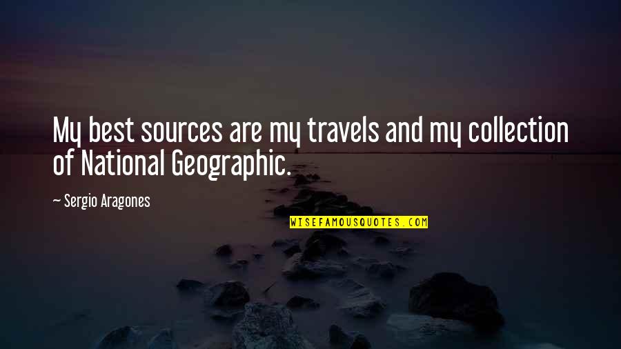 National Geographic Quotes By Sergio Aragones: My best sources are my travels and my