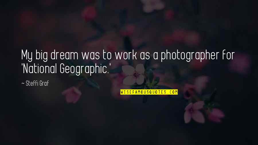 National Geographic Quotes By Steffi Graf: My big dream was to work as a