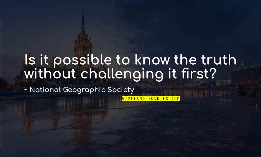 National Geographic Society Quotes By National Geographic Society: Is it possible to know the truth without