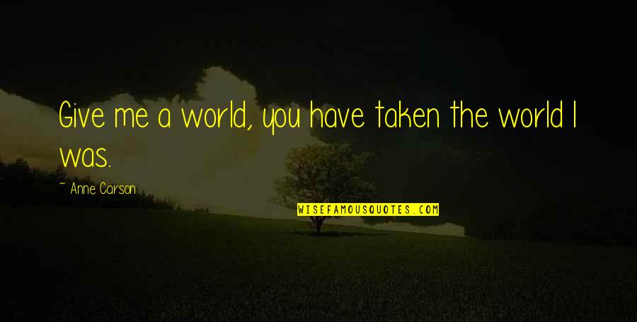 National Guard Love Quotes By Anne Carson: Give me a world, you have taken the National Guard Love Quotes By Anne Carson: Give me a world, you have taken the