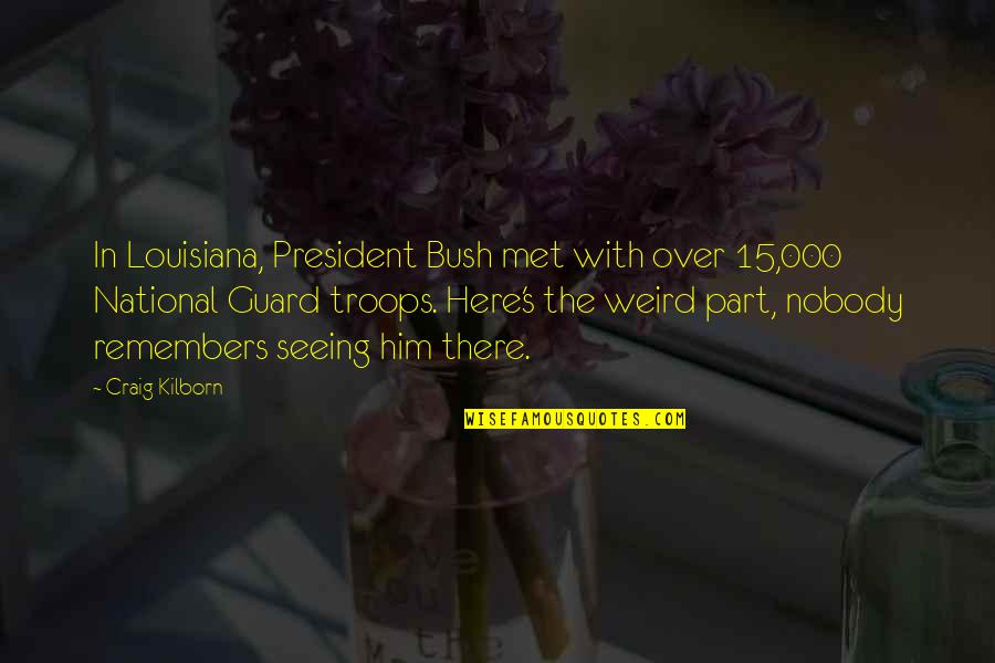 National Guard Quotes By Craig Kilborn: In Louisiana, President Bush met with over 15,000