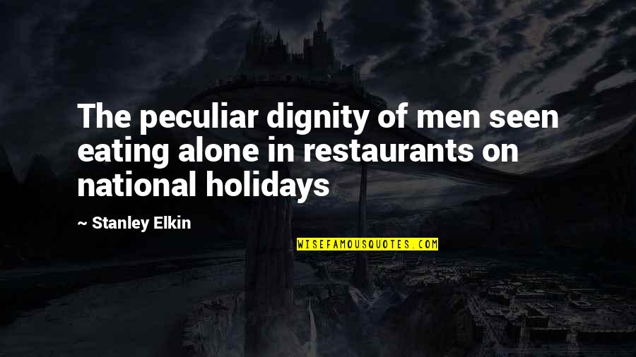 National Holiday Quotes By Stanley Elkin: The peculiar dignity of men seen eating alone