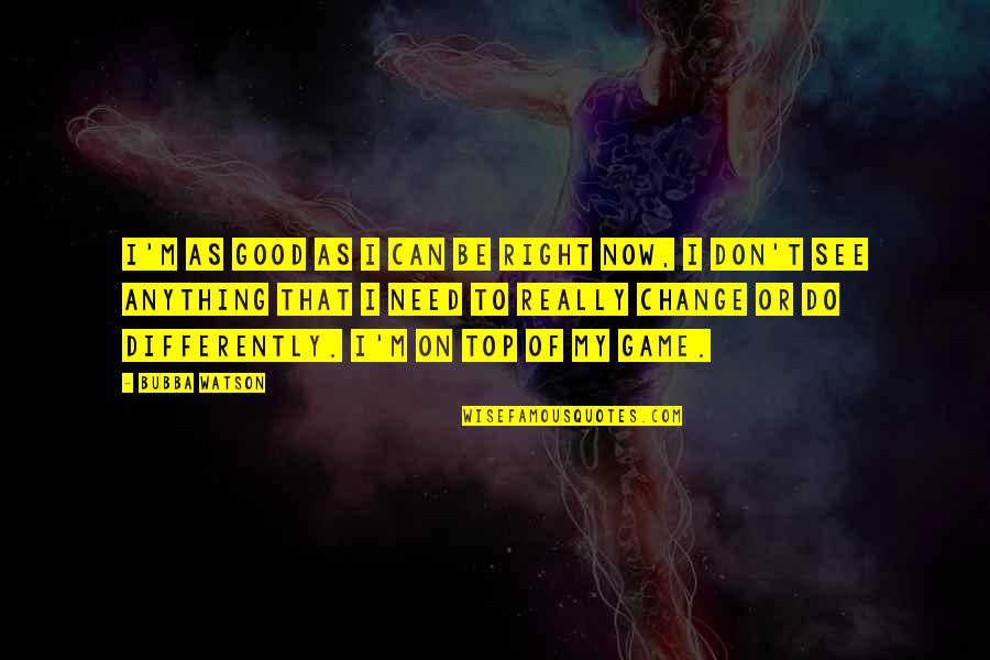 National Institute Of Health Quotes By Bubba Watson: I'm as good as I can be right