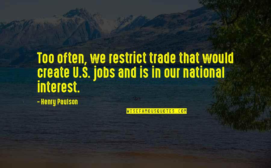 National Interest Quotes By Henry Paulson: Too often, we restrict trade that would create