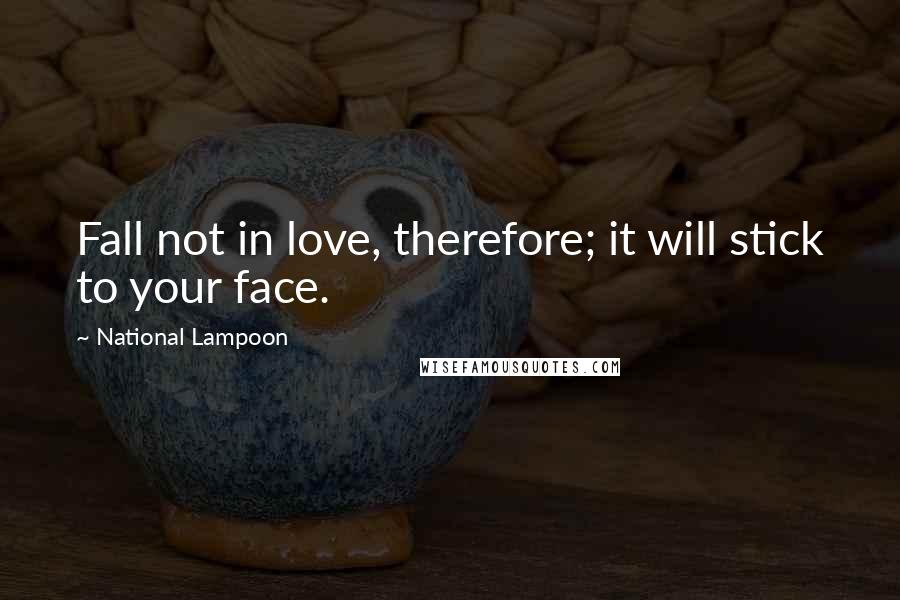 National Lampoon quotes: Fall not in love, therefore; it will stick to your face.