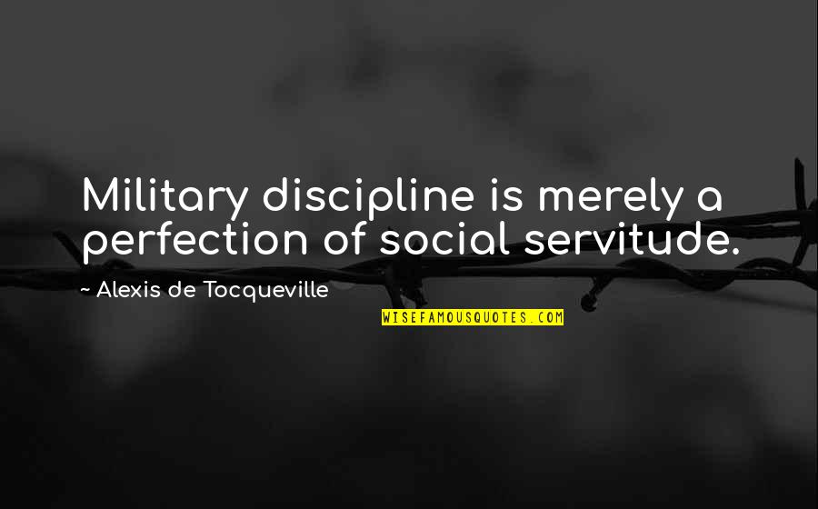 National Leaders And Their Quotes By Alexis De Tocqueville: Military discipline is merely a perfection of social
