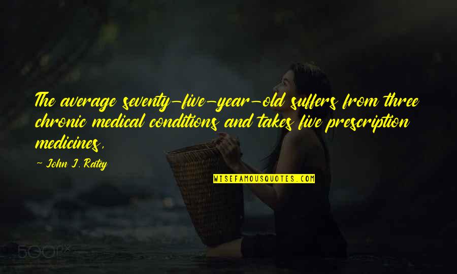 National Mastery Quotes By John J. Ratey: The average seventy-five-year-old suffers from three chronic medical National Mastery Quotes By John J. Ratey: The average seventy-five-year-old suffers from three chronic medical