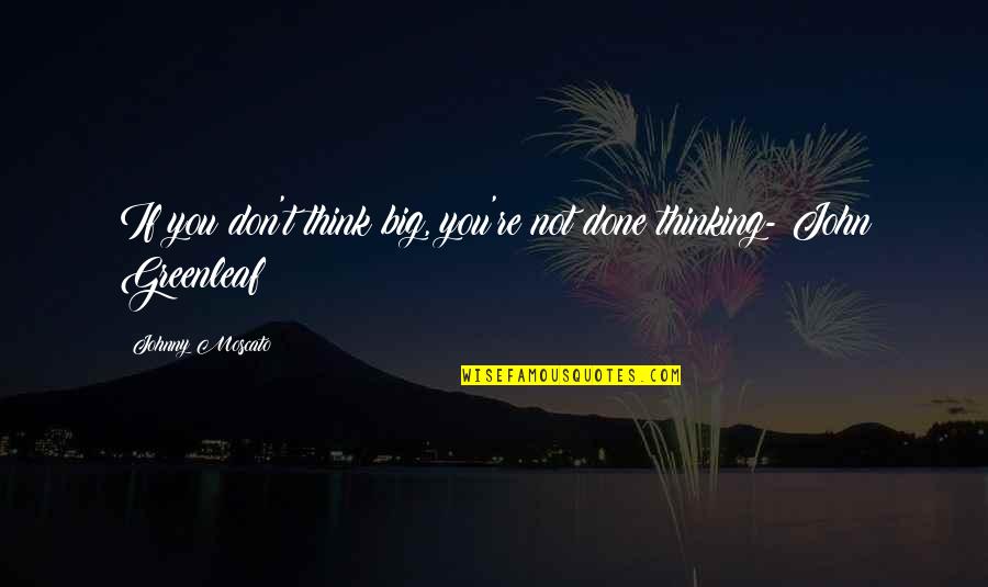 National Monuments Quotes By Johnny Moscato: If you don't think big, you're not done