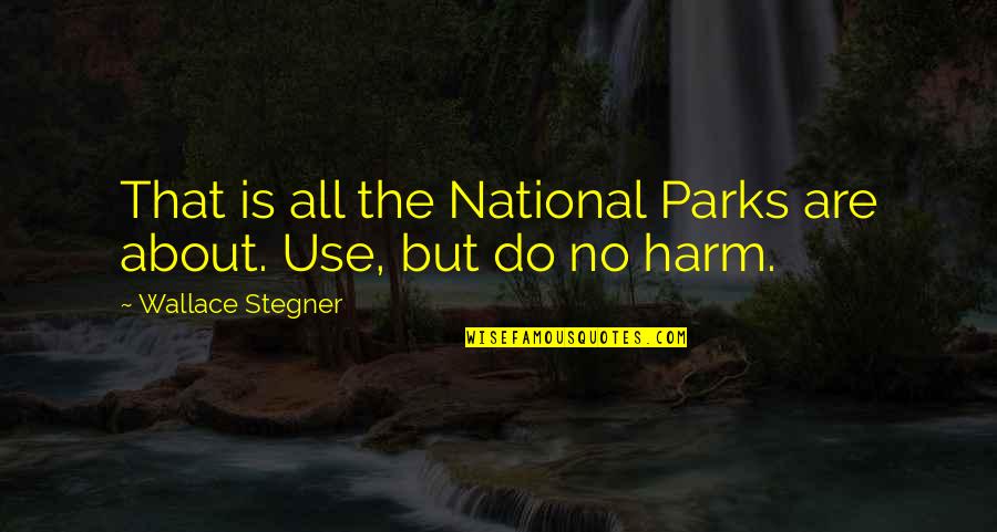 National Parks Quotes By Wallace Stegner: That is all the National Parks are about.