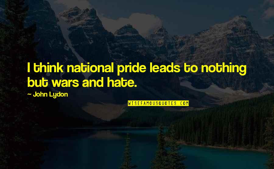 National Pride Quotes By John Lydon: I think national pride leads to nothing but