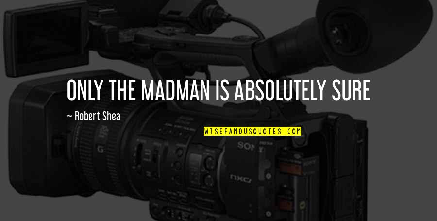 National Security 2003 Quotes By Robert Shea: ONLY THE MADMAN IS ABSOLUTELY SURE National Security 2003 Quotes By Robert Shea: ONLY THE MADMAN IS ABSOLUTELY SURE