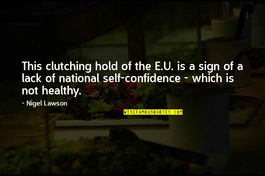 National Self-determination Quotes By Nigel Lawson: This clutching hold of the E.U. is a