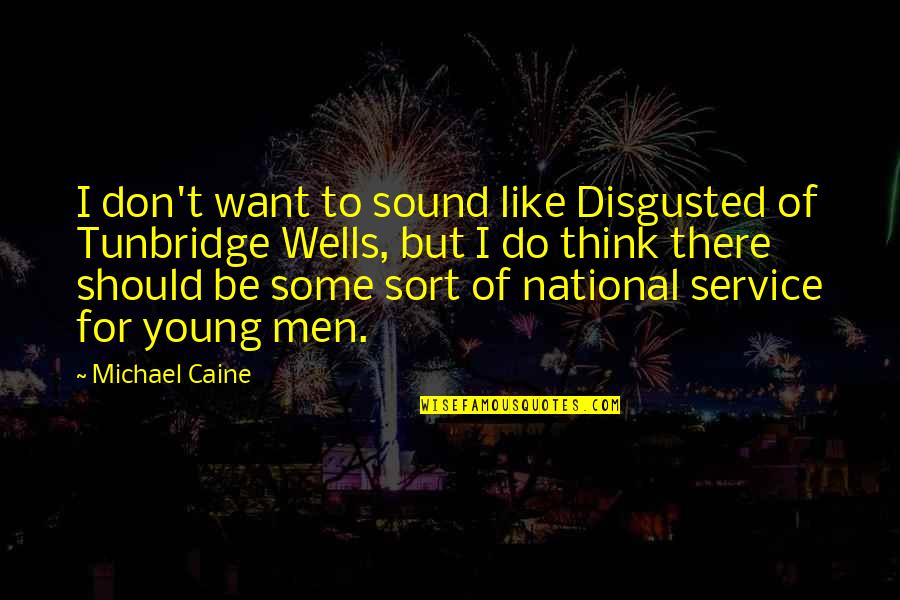 National Service Quotes By Michael Caine: I don't want to sound like Disgusted of