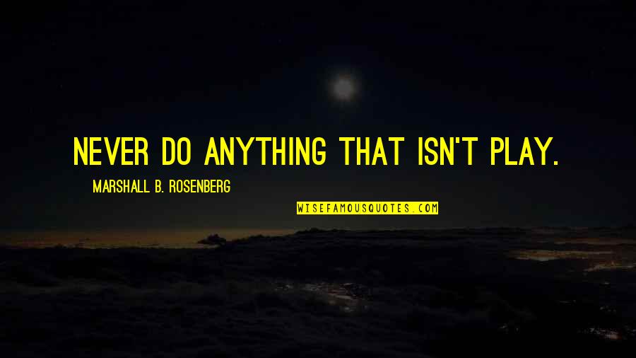 National Stereotypes Quotes By Marshall B. Rosenberg: Never do anything that isn't play.