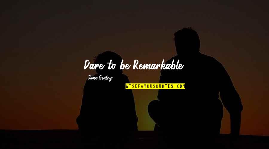 National Teachings Quotes By Jane Gentry: Dare to be Remarkable! National Teachings Quotes By Jane Gentry: Dare to be Remarkable!