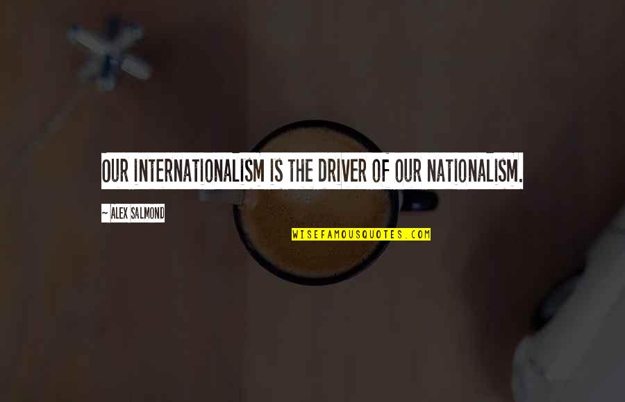 Nationalism And Internationalism Quotes By Alex Salmond: Our internationalism is the driver of our nationalism.