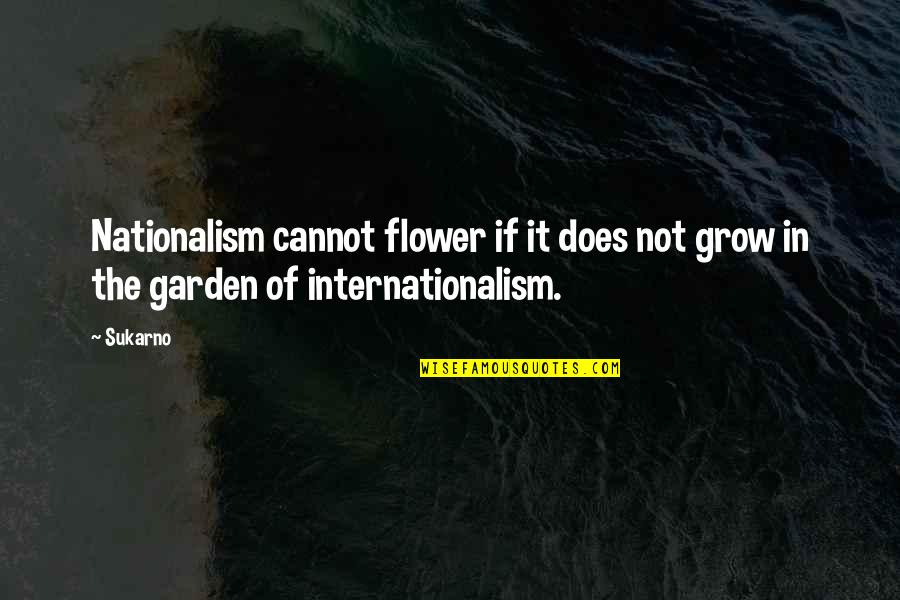 Nationalism And Internationalism Quotes By Sukarno: Nationalism cannot flower if it does not grow