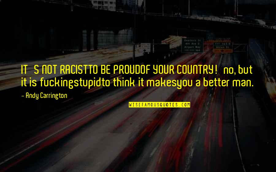 Nationalism And Patriotism Quotes By Andy Carrington: IT'S NOT RACISTTO BE PROUDOF YOUR COUNTRY!'no, but