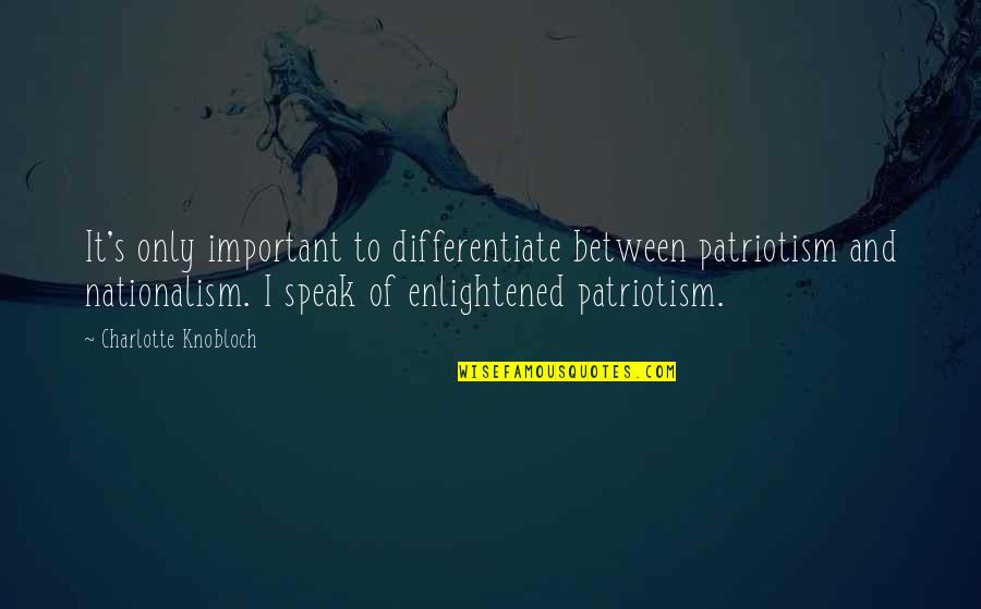 Nationalism And Patriotism Quotes By Charlotte Knobloch: It's only important to differentiate between patriotism and