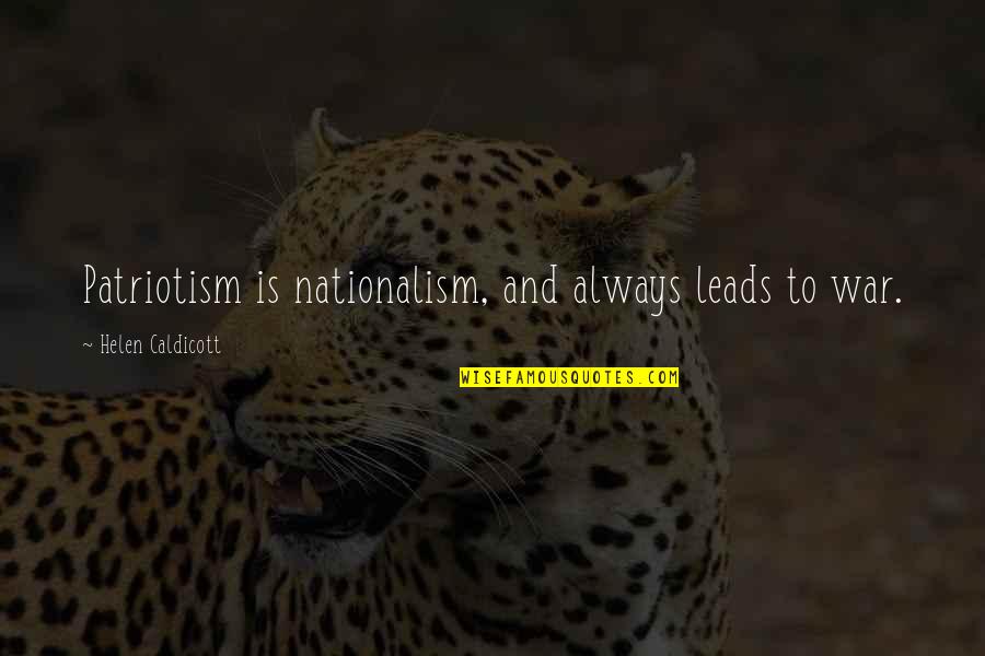 Nationalism And Patriotism Quotes By Helen Caldicott: Patriotism is nationalism, and always leads to war.