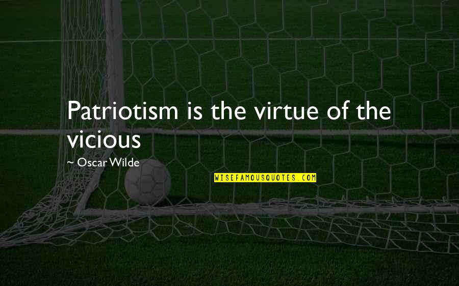 Nationalism And Patriotism Quotes By Oscar Wilde: Patriotism is the virtue of the vicious