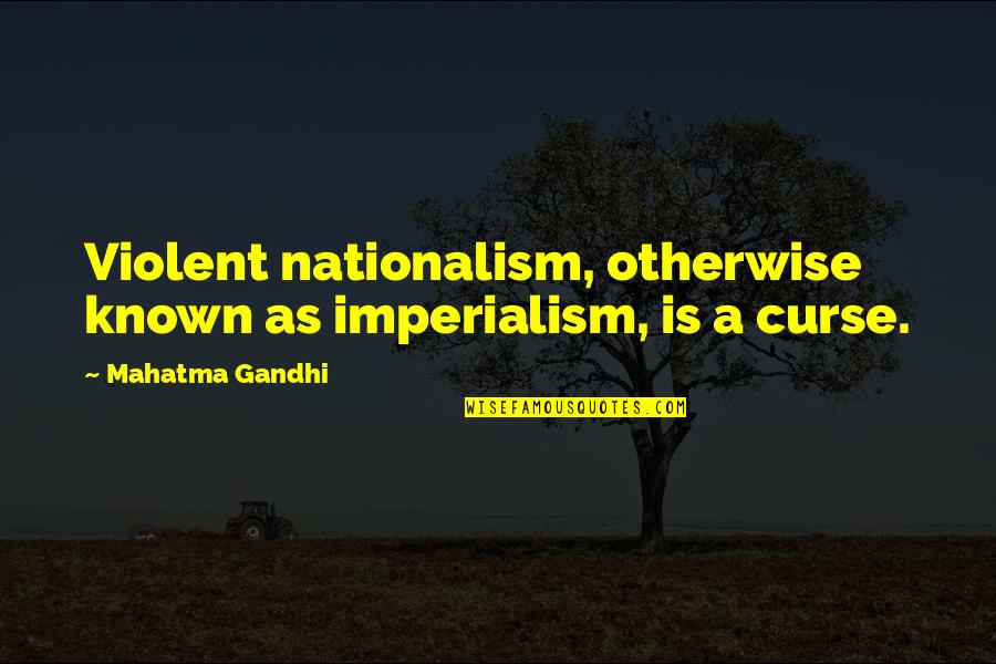 Nationalism By Gandhi Quotes By Mahatma Gandhi: Violent nationalism, otherwise known as imperialism, is a