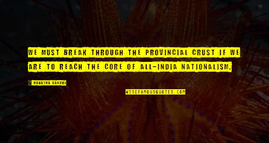 Nationalism By Gandhi Quotes By Mahatma Gandhi: We must break through the provincial crust if