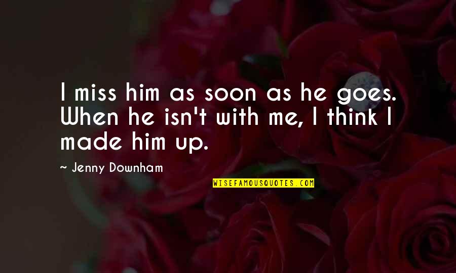 Nationalisme Definitie Quotes By Jenny Downham: I miss him as soon as he goes.