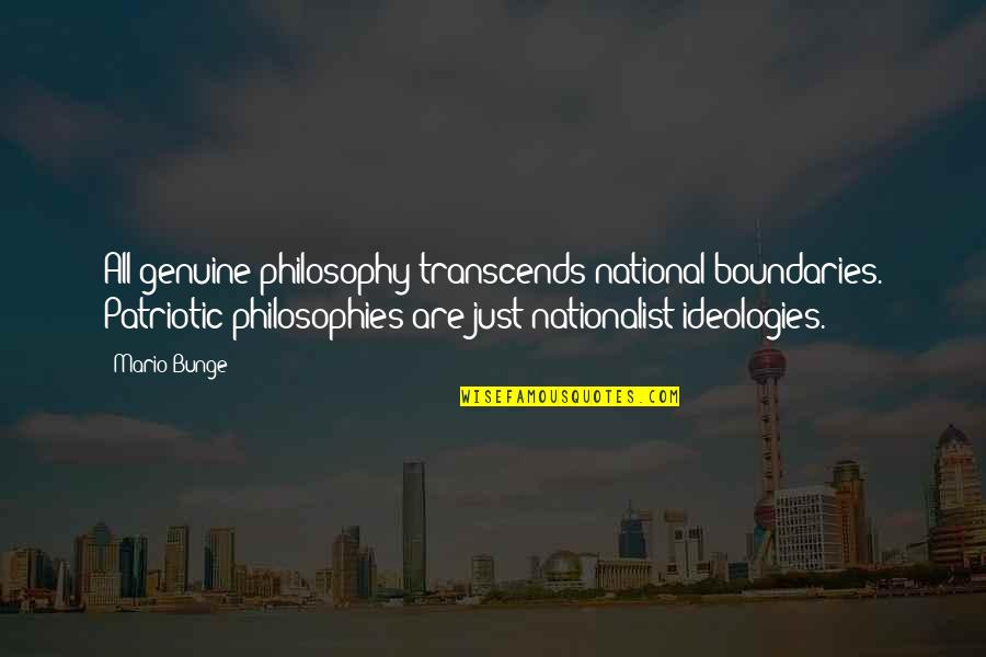 Nationalist Quotes By Mario Bunge: All genuine philosophy transcends national boundaries. Patriotic philosophies