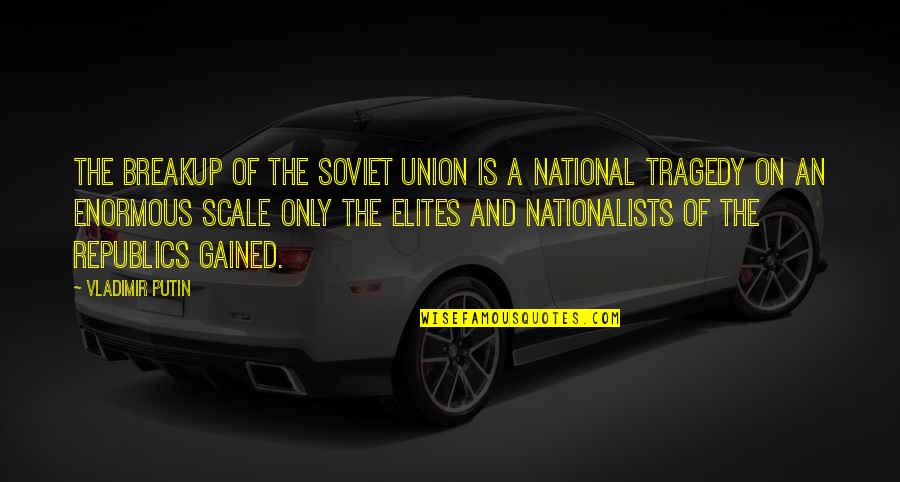 Nationalists Quotes By Vladimir Putin: The breakup of the Soviet Union is a