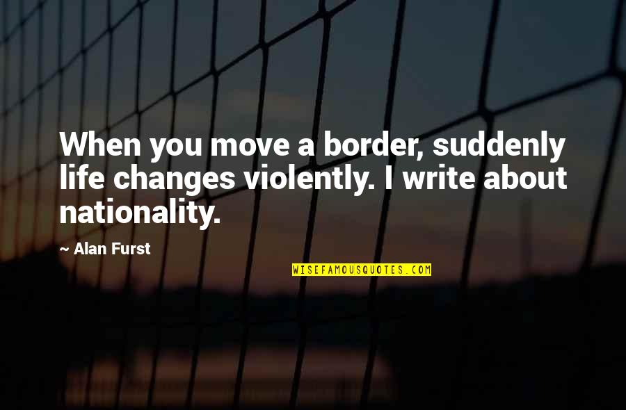 Nationality Quotes By Alan Furst: When you move a border, suddenly life changes