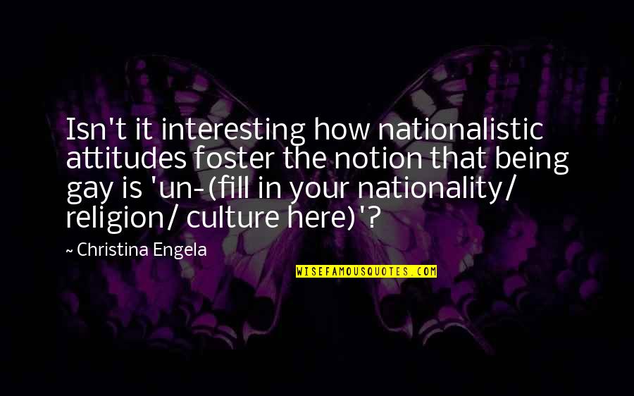 Nationality Quotes By Christina Engela: Isn't it interesting how nationalistic attitudes foster the