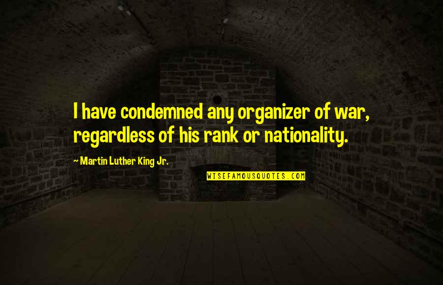 Nationality Quotes By Martin Luther King Jr.: I have condemned any organizer of war, regardless