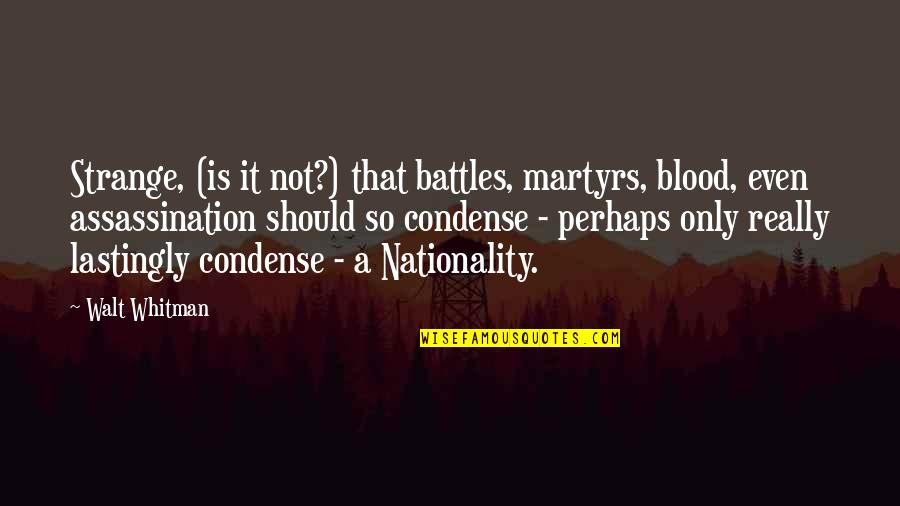 Nationality Quotes By Walt Whitman: Strange, (is it not?) that battles, martyrs, blood,