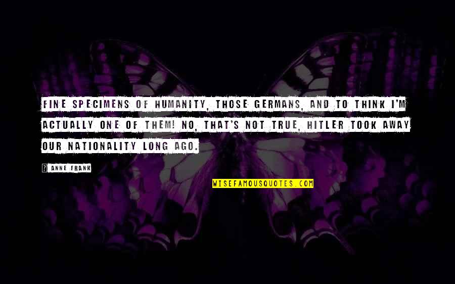 Nationality's Quotes By Anne Frank: Fine specimens of humanity, those Germans, and to