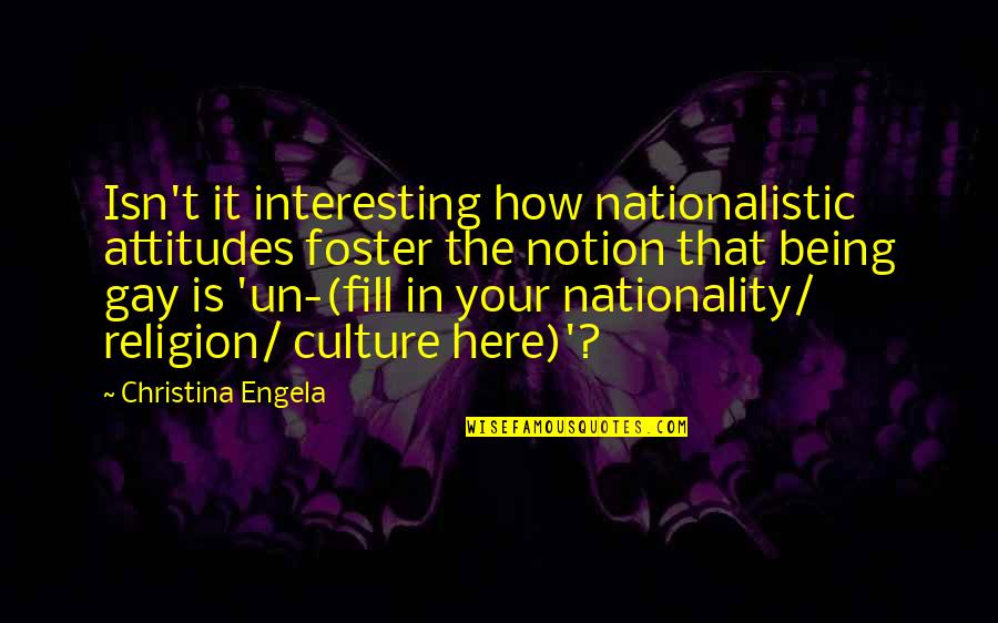 Nationality's Quotes By Christina Engela: Isn't it interesting how nationalistic attitudes foster the