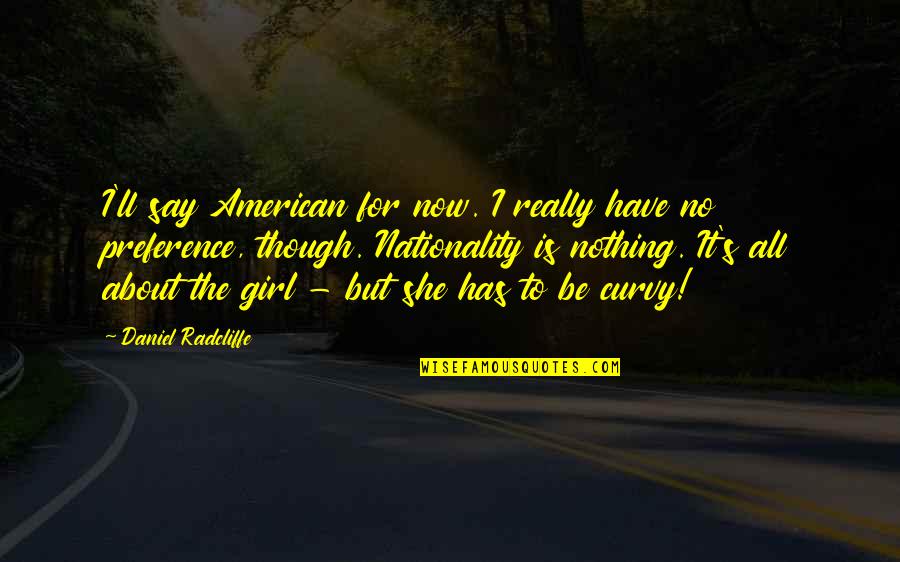 Nationality's Quotes By Daniel Radcliffe: I'll say American for now. I really have